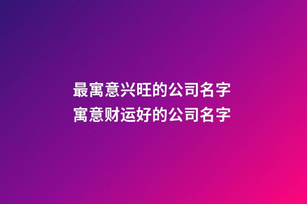 最寓意兴旺的公司名字 寓意财运好的公司名字-第1张-公司起名-玄机派